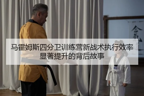 马霍姆斯四分卫训练营新战术执行效率显著提升的背后故事